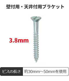 下地が木材の場合(木ビス)は、壁付用・天井付用ブラケットには3.8mmのビスを使用してください。ビスの長さはおよそ30mm~50mmを使用。